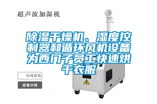 除濕干燥機(jī)、濕度控制器和循環(huán)風(fēng)機(jī)設(shè)備為西門子員工快速烘干衣服