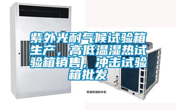 紫外光耐氣候試驗箱生產(chǎn)，高低溫濕熱試驗箱銷售，沖擊試驗箱批發(fā)