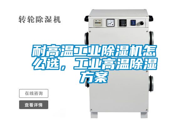 耐高溫工業(yè)除濕機怎么選，工業(yè)高溫除濕方案