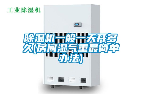 除濕機(jī)一般一天開多久(房間濕氣重最簡(jiǎn)單辦法)