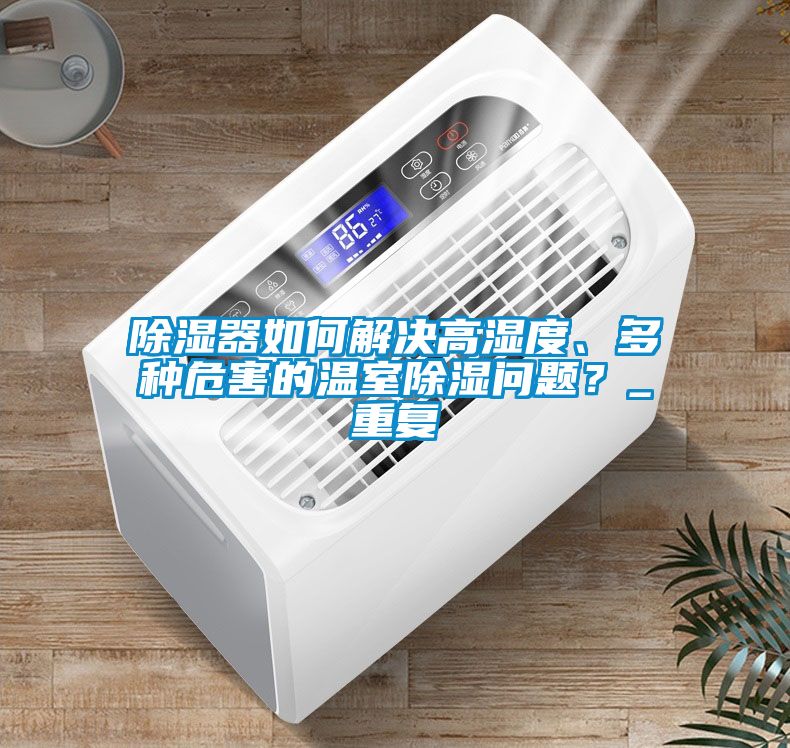 除濕器如何解決高濕度、多種危害的溫室除濕問題？_重復(fù)