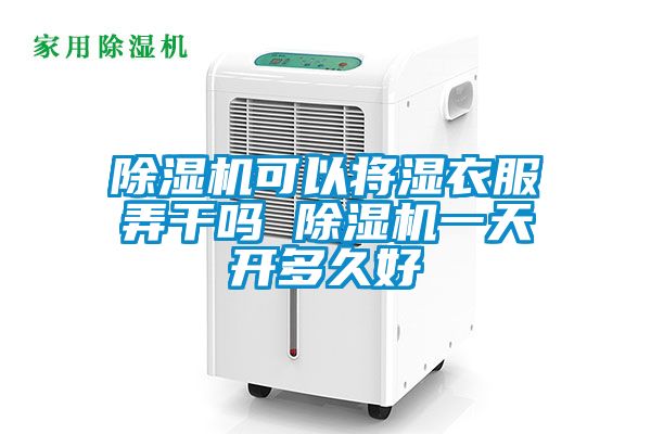 除濕機(jī)可以將濕衣服弄干嗎 除濕機(jī)一天開多久好