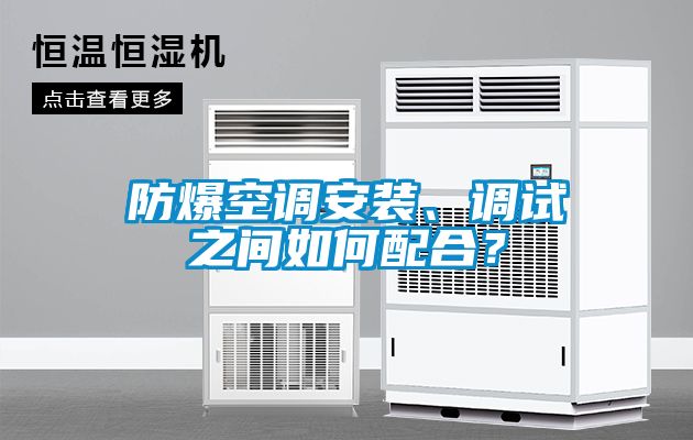 防爆空調(diào)安裝、調(diào)試之間如何配合？