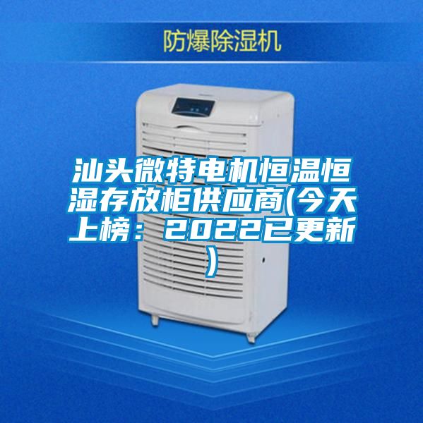 汕頭微特電機(jī)恒溫恒濕存放柜供應(yīng)商(今天上榜：2022已更新)