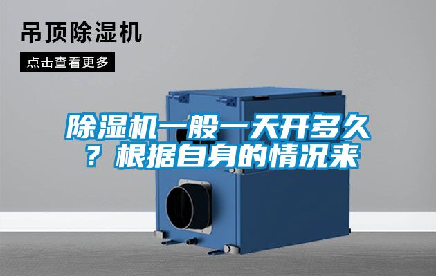 除濕機一般一天開多久？根據(jù)自身的情況來