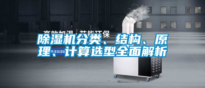 除濕機分類、結(jié)構(gòu)、原理、計算選型全面解析
