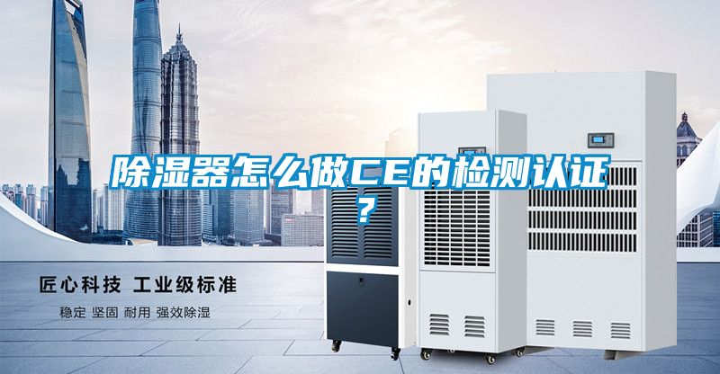 除濕器怎么做CE的檢測認(rèn)證？