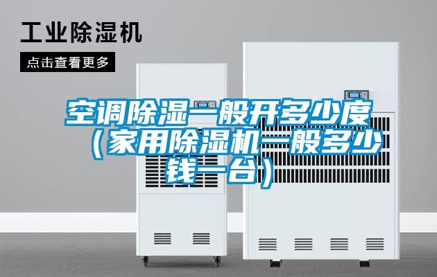 空調(diào)除濕一般開(kāi)多少度（家用除濕機(jī)一般多少錢一臺(tái)）