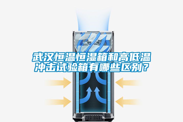 武漢恒溫恒濕箱和高低溫沖擊試驗(yàn)箱有哪些區(qū)別？
