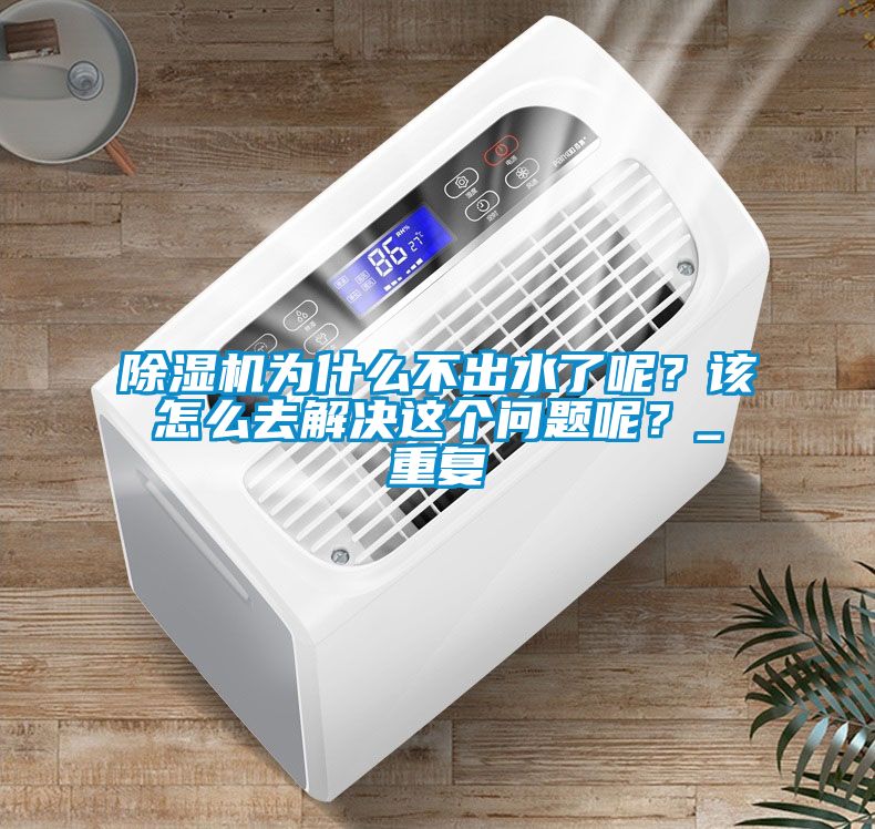 除濕機為什么不出水了呢？該怎么去解決這個問題呢？_重復(fù)