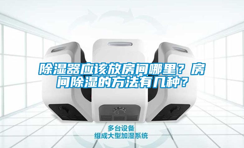 除濕器應該放房間哪里？房間除濕的方法有幾種？