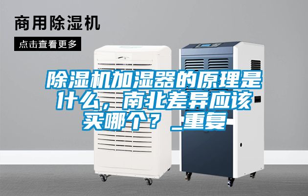 除濕機(jī)加濕器的原理是什么，南北差異應(yīng)該買哪個(gè)？_重復(fù)