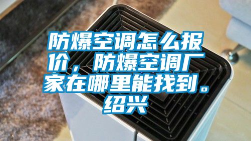 防爆空調(diào)怎么報(bào)價，防爆空調(diào)廠家在哪里能找到。紹興