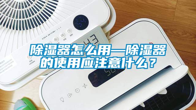 除濕器怎么用—除濕器的使用應注意什么？