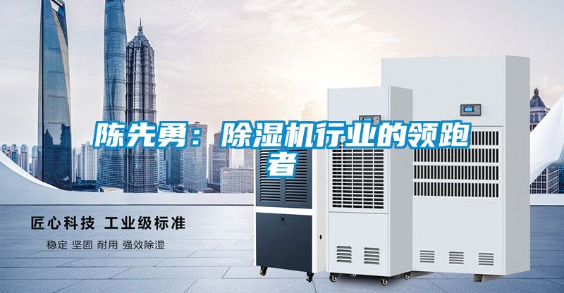 陳先勇：除濕機(jī)行業(yè)的領(lǐng)跑者