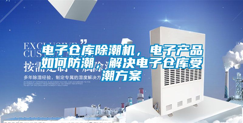 電子倉庫除潮機，電子產(chǎn)品如何防潮，解決電子倉庫受潮方案