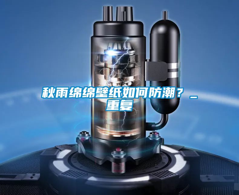 秋雨綿綿壁紙如何防潮？_重復(fù)