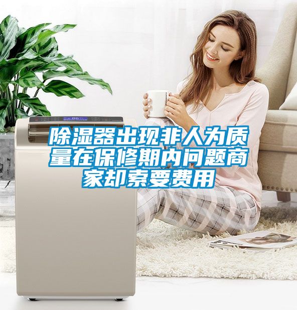除濕器出現(xiàn)非人為質(zhì)量在保修期內(nèi)問題商家卻索要費用