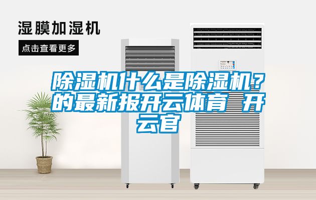 除濕機什么是除濕機？的最新報開云體育 開云官