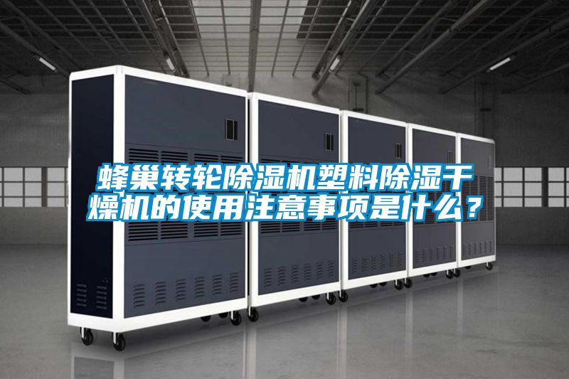 蜂巢轉(zhuǎn)輪除濕機(jī)塑料除濕干燥機(jī)的使用注意事項(xiàng)是什么？