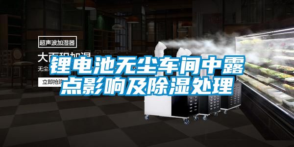 鋰電池?zé)o塵車間中露點(diǎn)影響及除濕處理