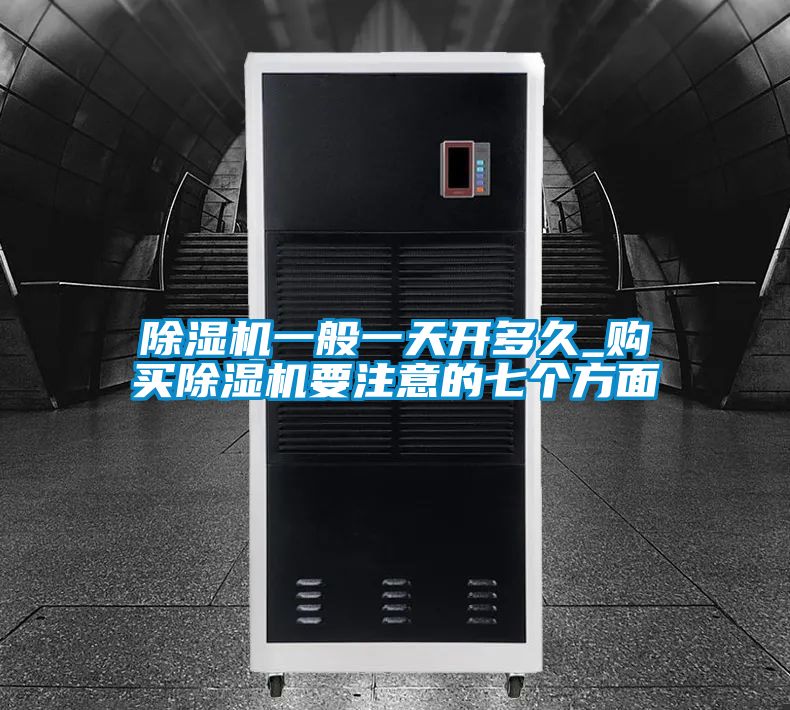 除濕機(jī)一般一天開多久_購買除濕機(jī)要注意的七個(gè)方面