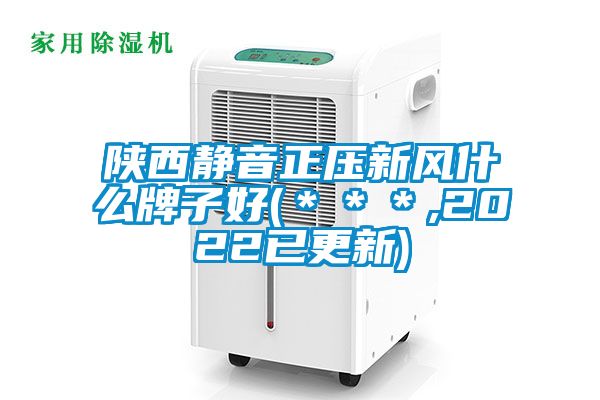 陜西靜音正壓新風(fēng)什么牌子好(＊＊＊,2022已更新)