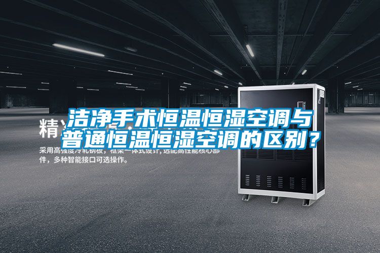 潔凈手術(shù)恒溫恒濕空調(diào)與普通恒溫恒濕空調(diào)的區(qū)別？