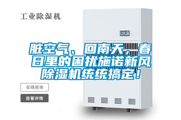 臟空氣、回南天，春日里的困擾施諾新風(fēng)除濕機(jī)統(tǒng)統(tǒng)搞定！