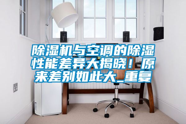 除濕機與空調(diào)的除濕性能差異大揭曉！原來差別如此大_重復(fù)
