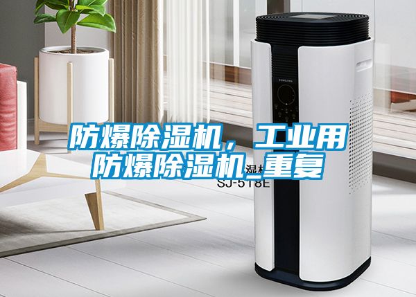 防爆除濕機，工業(yè)用防爆除濕機_重復