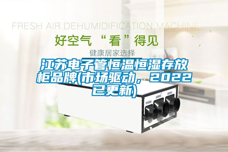 江蘇電子管恒溫恒濕存放柜品牌(市場驅(qū)動，2022已更新)
