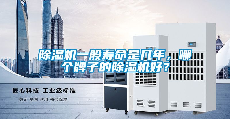 除濕機(jī)一般壽命是幾年，哪個(gè)牌子的除濕機(jī)好？