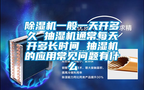 除濕機(jī)一般一天開多久 抽濕機(jī)通常每天開多長(zhǎng)時(shí)間 抽濕機(jī)的應(yīng)用常見問題有什么