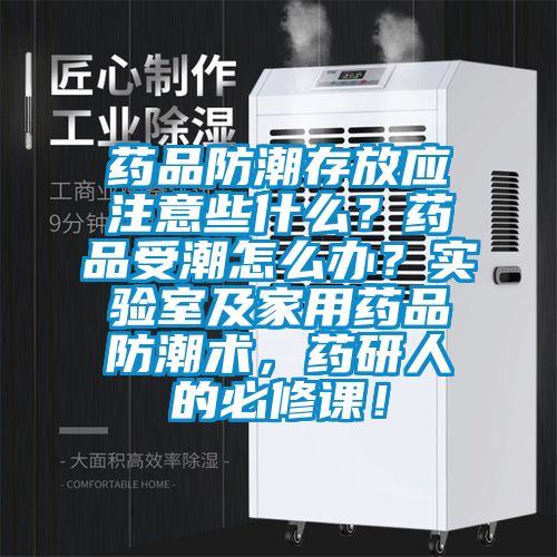 藥品防潮存放應(yīng)注意些什么？藥品受潮怎么辦？實(shí)驗(yàn)室及家用藥品防潮術(shù)，藥研人的必修課！