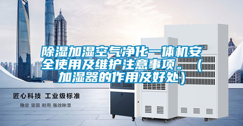 除濕加濕空氣凈化一體機安全使用及維護注意事項。（加濕器的作用及好處）
