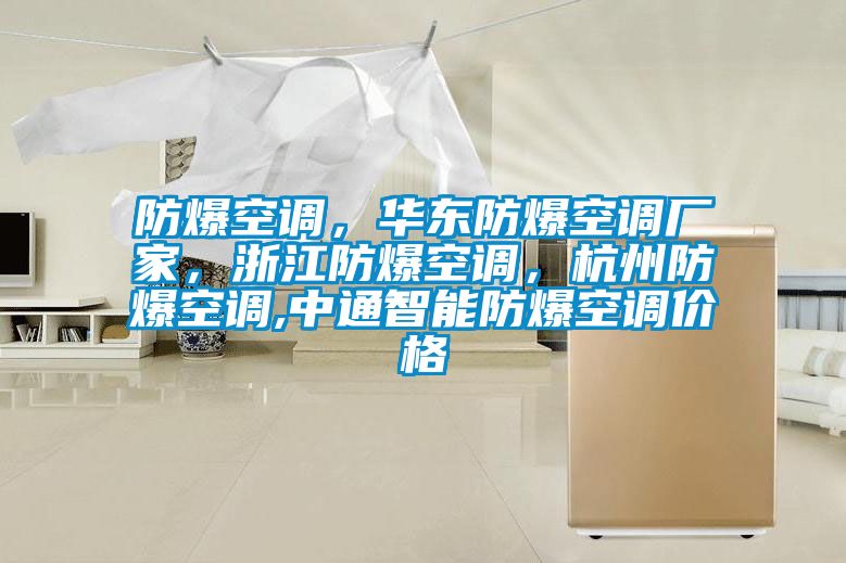 防爆空調(diào)，華東防爆空調(diào)廠家，浙江防爆空調(diào)，杭州防爆空調(diào),中通智能防爆空調(diào)價格