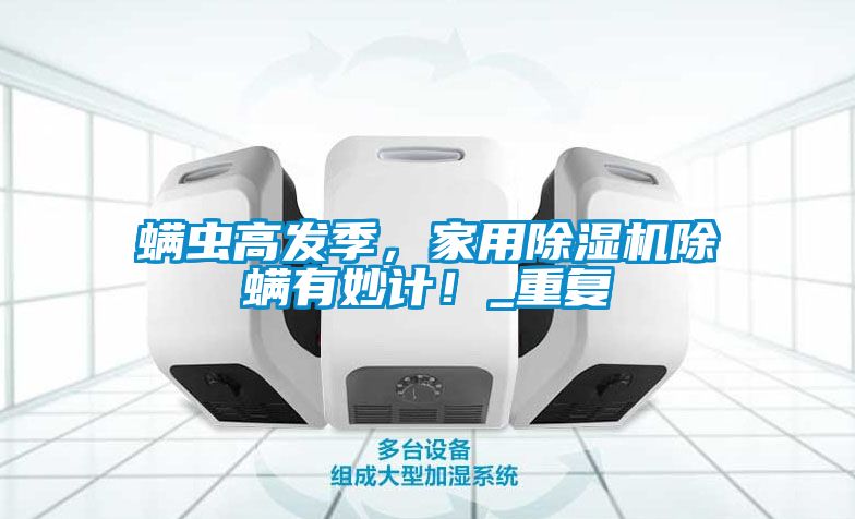 螨蟲(chóng)高發(fā)季，家用除濕機(jī)除螨有妙計(jì)！_重復(fù)