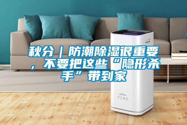 秋分｜防潮除濕很重要，不要把這些“隱形殺手”帶到家