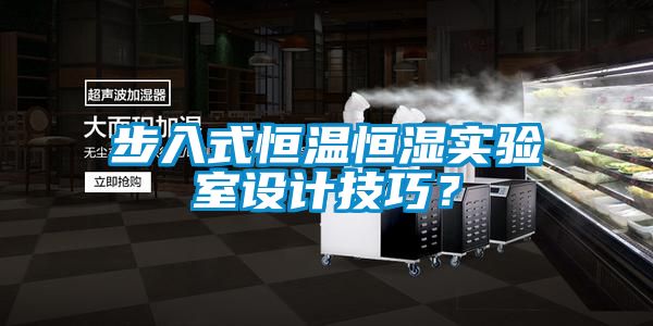 步入式恒溫恒濕實(shí)驗(yàn)室設(shè)計(jì)技巧？