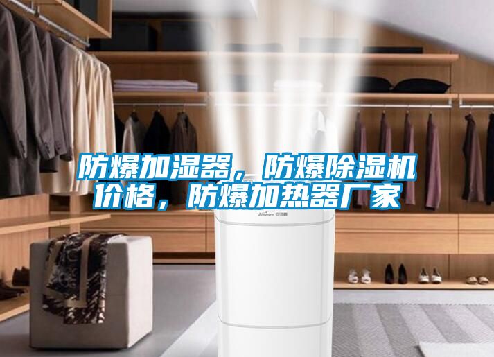 防爆加濕器，防爆除濕機(jī)價(jià)格，防爆加熱器廠家