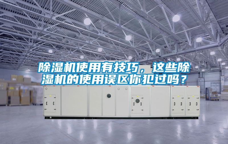 除濕機(jī)使用有技巧，這些除濕機(jī)的使用誤區(qū)你犯過(guò)嗎？