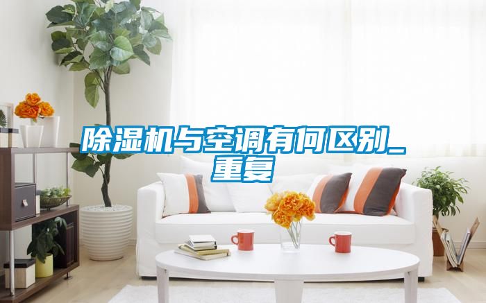 除濕機與空調(diào)有何區(qū)別_重復