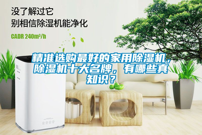 精準(zhǔn)選購最好的家用除濕機(jī)，除濕機(jī)十大名牌，有哪些真知識？