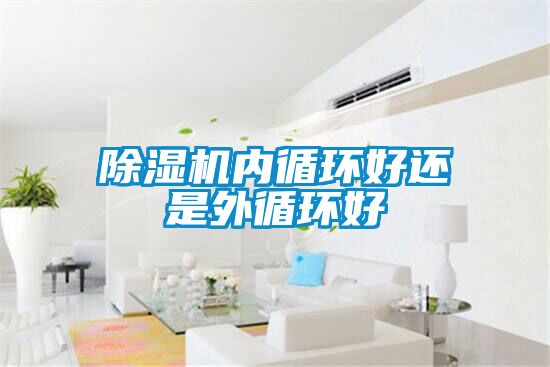 除濕機內循環(huán)好還是外循環(huán)好