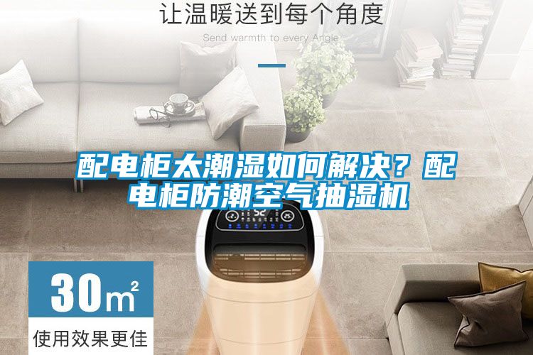 配電柜太潮濕如何解決？配電柜防潮空氣抽濕機