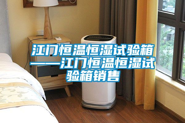 江門恒溫恒濕試驗(yàn)箱——江門恒溫恒濕試驗(yàn)箱銷售