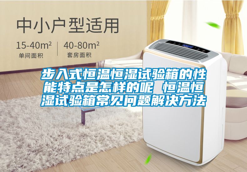 步入式恒溫恒濕試驗(yàn)箱的性能特點(diǎn)是怎樣的呢 恒溫恒濕試驗(yàn)箱常見問題解決方法