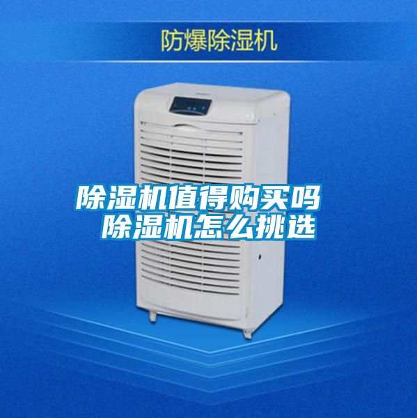 除濕機(jī)值得購買嗎 除濕機(jī)怎么挑選