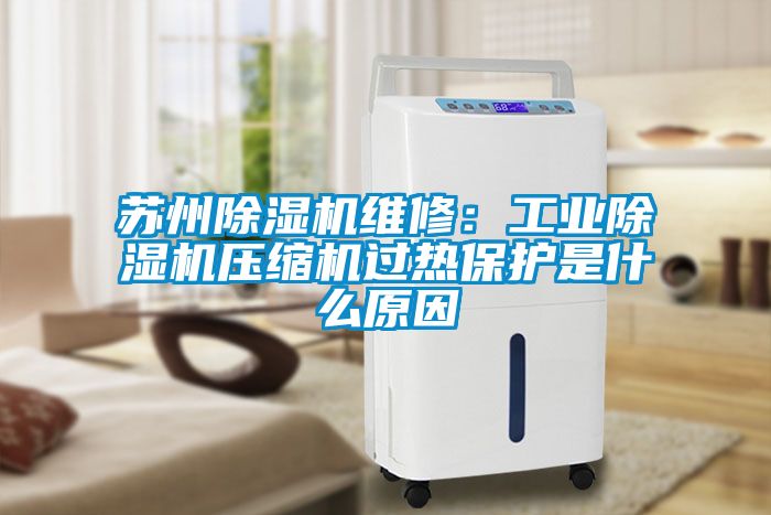 蘇州除濕機(jī)維修：工業(yè)除濕機(jī)壓縮機(jī)過(guò)熱保護(hù)是什么原因